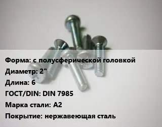Винт с полусферической головкой 2"х6 DIN 7985 Сталь: A2 нержавеющая сталь